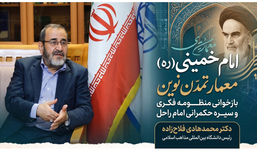دکتر محمدهادی فلاح‌زاده رئیس دانشگاه بین‌المللی مذاهب اسلامی مطرح کرد؛  امام خمینی(ره) معمار تمدن نوین: بازخوانی منظومه فکری و سیره حکمرانی امام راحل)»