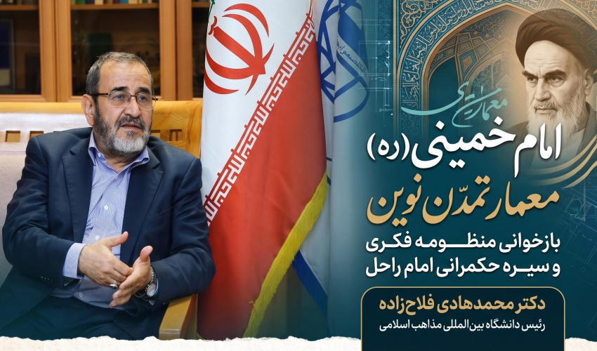 دکتر محمدهادی فلاح‌زاده رئیس دانشگاه بین‌المللی مذاهب اسلامی مطرح کرد؛  امام خمینی(ره) معمار تمدن نوین: بازخوانی منظومه فکری و سیره حکمرانی امام راحل)»